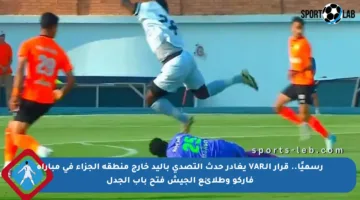 رسميًا.. قرار الـVAR يغادر حدث التصدي باليد خارج منطقة الجزاء في مباراة فاركو وطلائع الجيش فتح باب الجدل